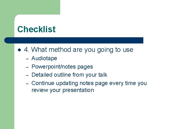 Checklist l 4. What method are you going to use – – Audiotape Powerpoint/notes