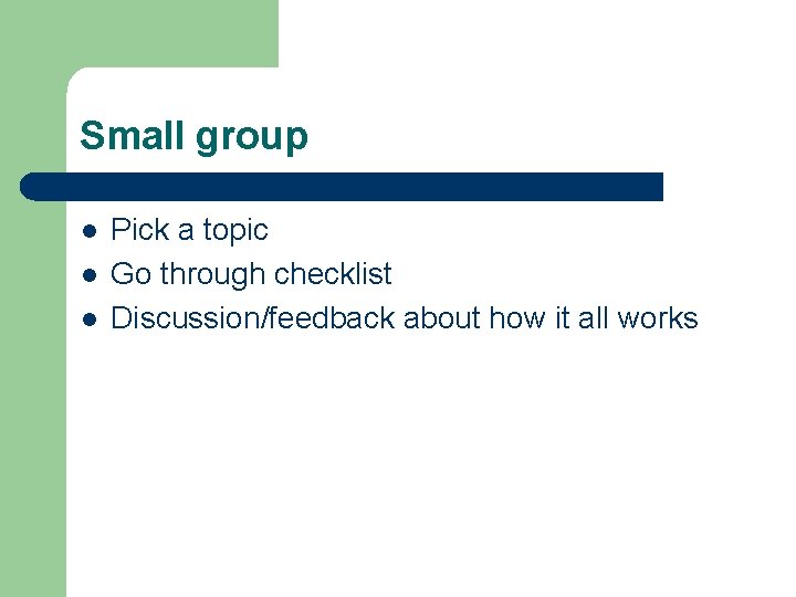 Small group l l l Pick a topic Go through checklist Discussion/feedback about how