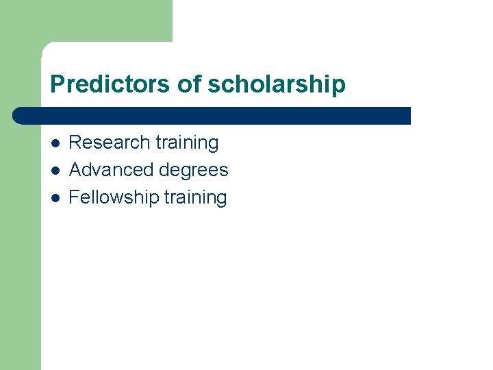 Predictors of scholarship l l l Research training Advanced degrees Fellowship training 