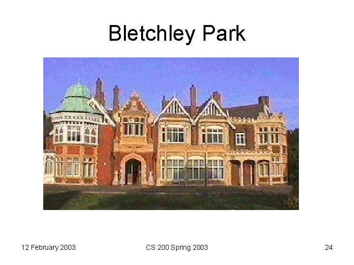 Bletchley Park 12 February 2003 CS 200 Spring 2003 24 