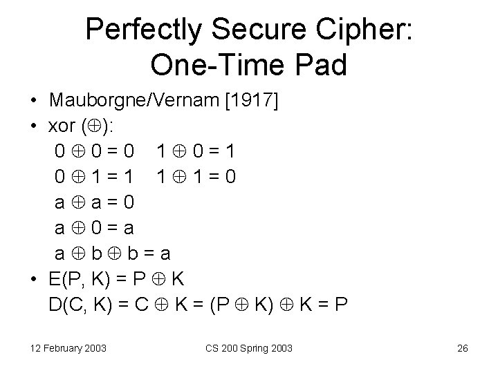 Perfectly Secure Cipher: One-Time Pad • Mauborgne/Vernam [1917] • xor ( ): 0 0=0