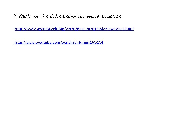 B Click on the links below for more practice http: //www. agendaweb. org/verbs/past_progressive-exercises. html