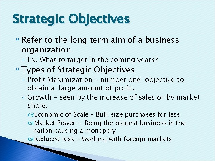Strategic Objectives Refer to the long term aim of a business organization. ◦ Ex.