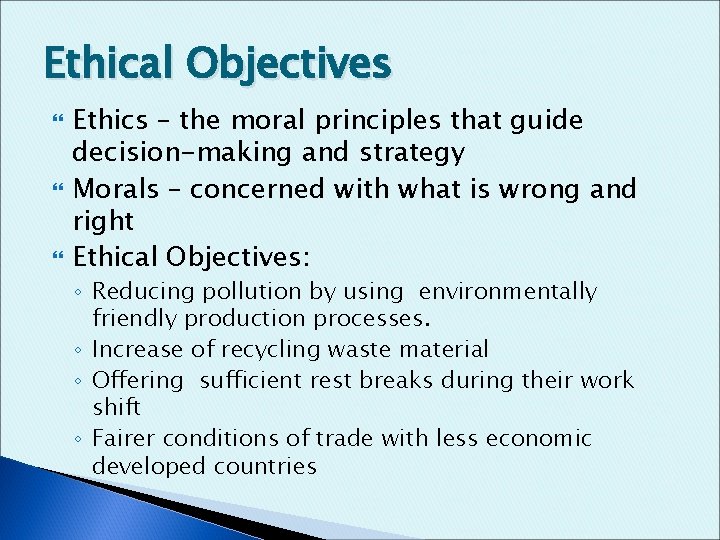 Ethical Objectives Ethics – the moral principles that guide decision-making and strategy Morals –