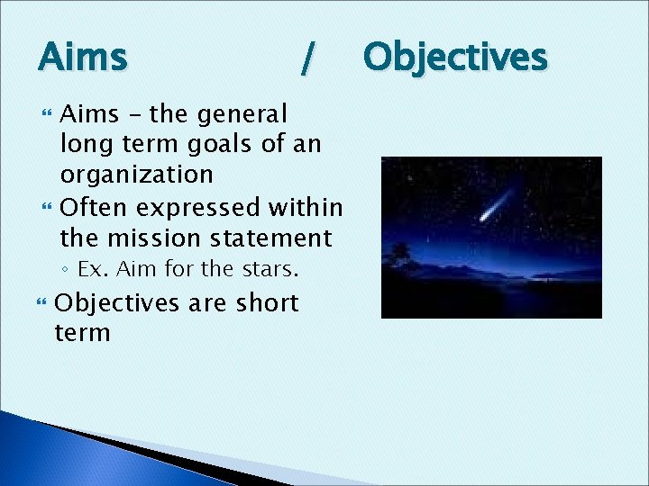 Aims / Aims – the general long term goals of an organization Often expressed
