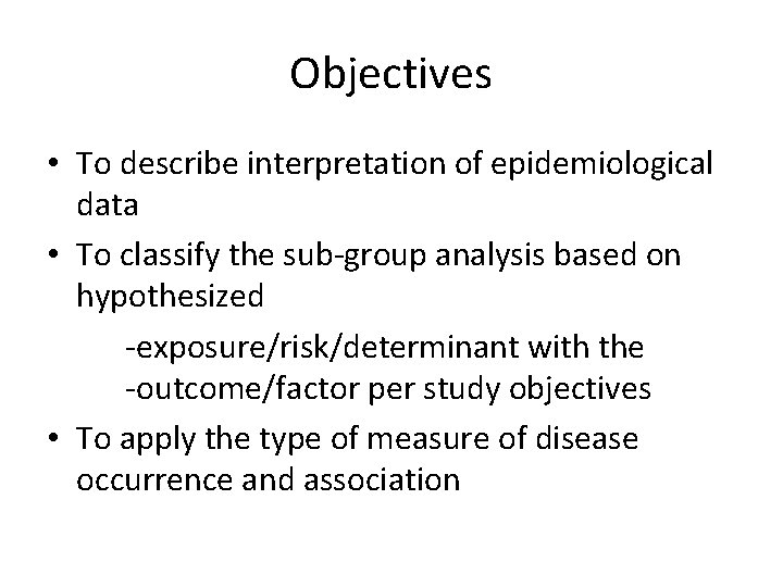 Objectives • To describe interpretation of epidemiological data • To classify the sub-group analysis