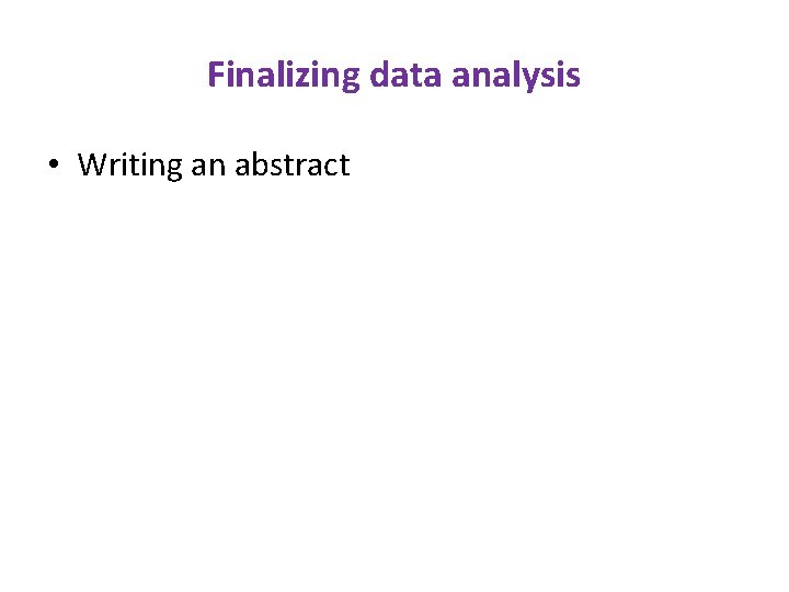 Finalizing data analysis • Writing an abstract 