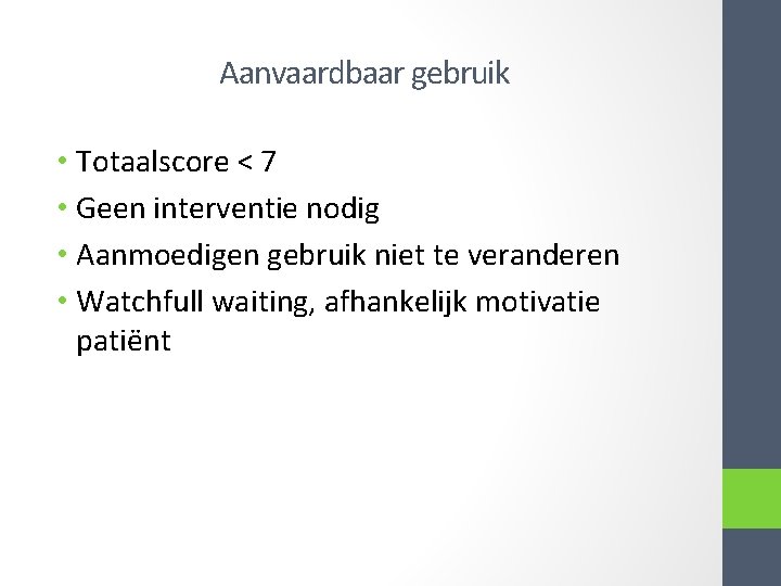 Aanvaardbaar gebruik • Totaalscore < 7 • Geen interventie nodig • Aanmoedigen gebruik niet