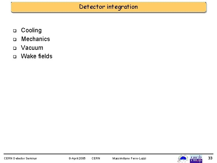 Detector integration q q Cooling Mechanics Vacuum Wake fields CERN Detector Seminar 8 -April-2005