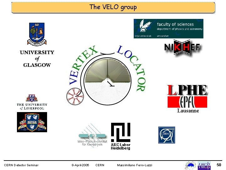 The VELO group Lausanne CERN Detector Seminar 8 -April-2005 CERN Massimiliano Ferro-Luzzi 50 