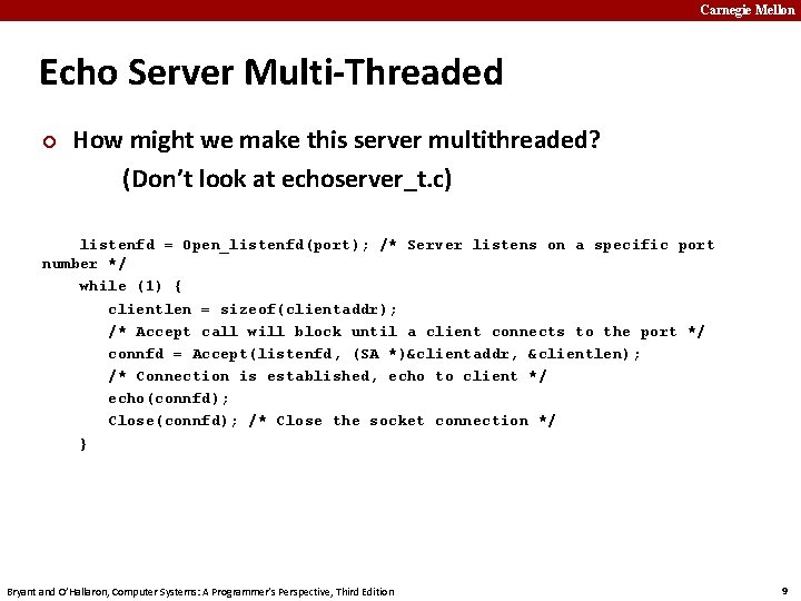 Carnegie Mellon Echo Server Multi-Threaded ¢ How might we make this server multithreaded? (Don’t