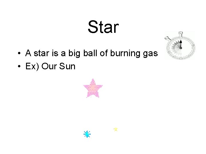 Star • A star is a big ball of burning gas • Ex) Our