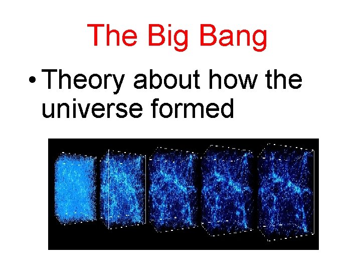 The Big Bang • Theory about how the universe formed 