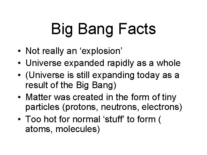 Big Bang Facts • Not really an ‘explosion’ • Universe expanded rapidly as a
