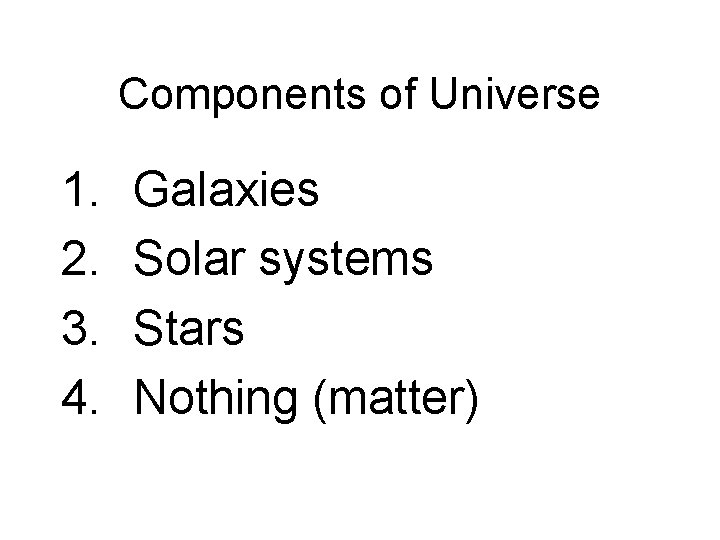 Components of Universe 1. 2. 3. 4. Galaxies Solar systems Stars Nothing (matter) 
