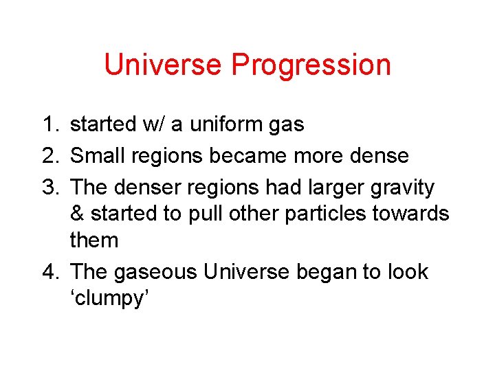 Universe Progression 1. started w/ a uniform gas 2. Small regions became more dense