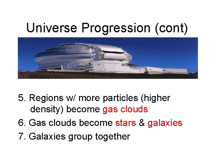 Universe Progression (cont) 5. Regions w/ more particles (higher density) become gas clouds 6.