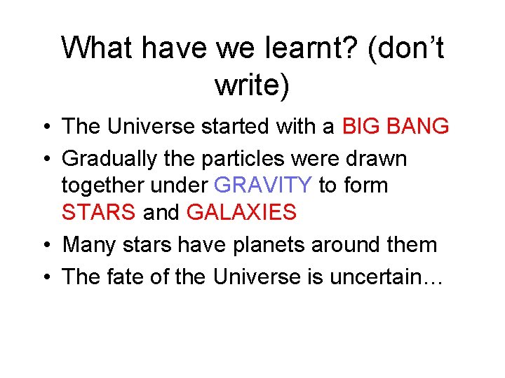 What have we learnt? (don’t write) • The Universe started with a BIG BANG