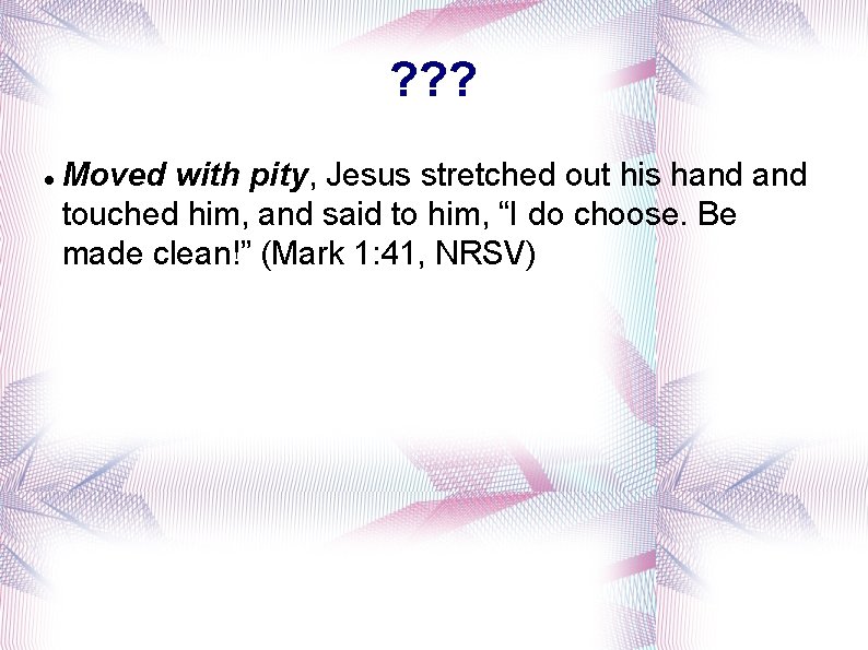 ? ? ? Moved with pity, Jesus stretched out his hand touched him, and