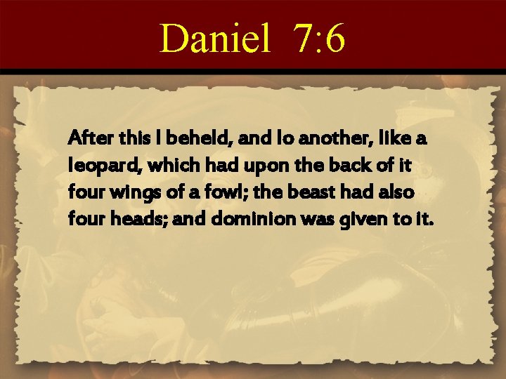 Daniel 7: 6 After this I beheld, and lo another, like a leopard, which