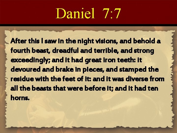 Daniel 7: 7 After this I saw in the night visions, and behold a