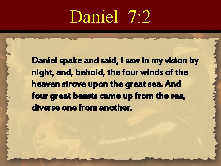 Daniel 7: 2 Daniel spake and said, I saw in my vision by night,