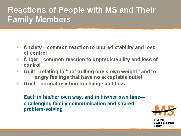 Reactions of People with MS and Their Family Members • Anxiety—common reaction to unpredictability