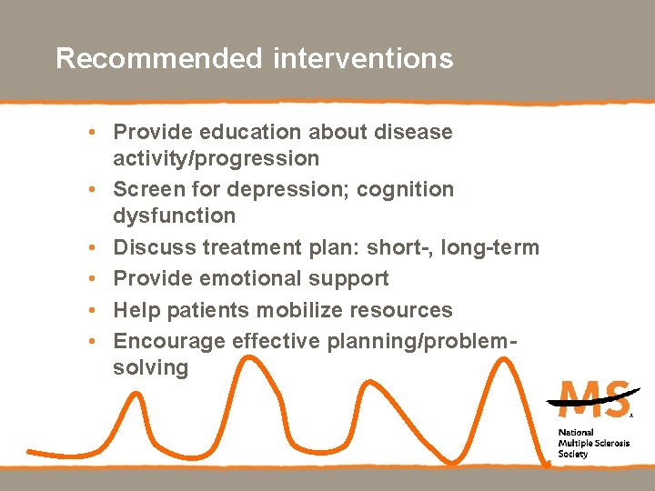 Recommended interventions • Provide education about disease activity/progression • Screen for depression; cognition dysfunction