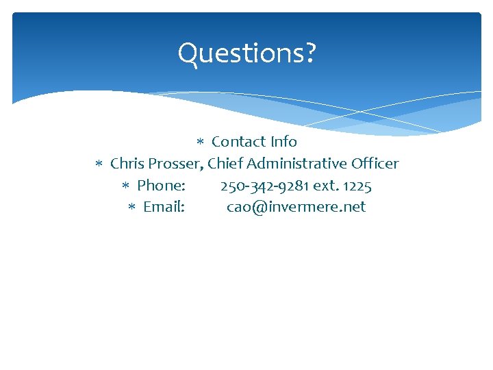 Questions? Contact Info Chris Prosser, Chief Administrative Officer Phone: 250 -342 -9281 ext. 1225