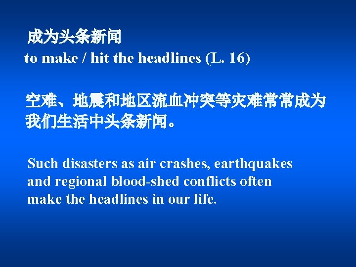 成为头条新闻 to make / hit the headlines (L. 16) 空难、地震和地区流血冲突等灾难常常成为 我们生活中头条新闻。 Such disasters as