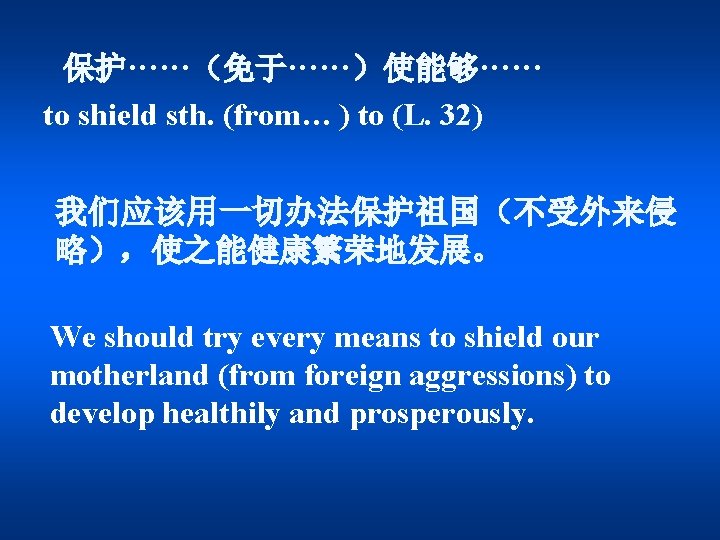 保护······（免于······）使能够······ to shield sth. (from… ) to (L. 32) 我们应该用一切办法保护祖国（不受外来侵 略），使之能健康繁荣地发展。 We should try