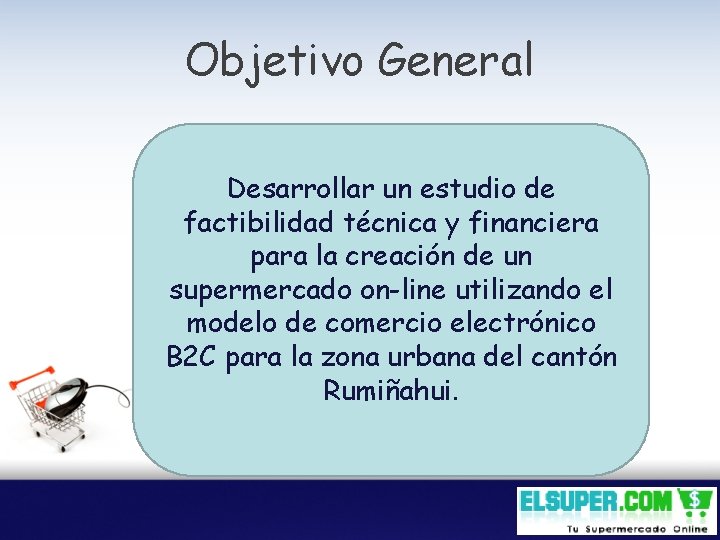 Objetivo General Desarrollar un estudio de factibilidad técnica y financiera para la creación de