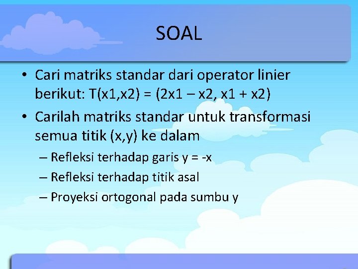 SOAL • Cari matriks standar dari operator linier berikut: T(x 1, x 2) =