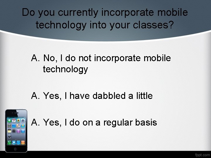 Do you currently incorporate mobile technology into your classes? A. No, I do not