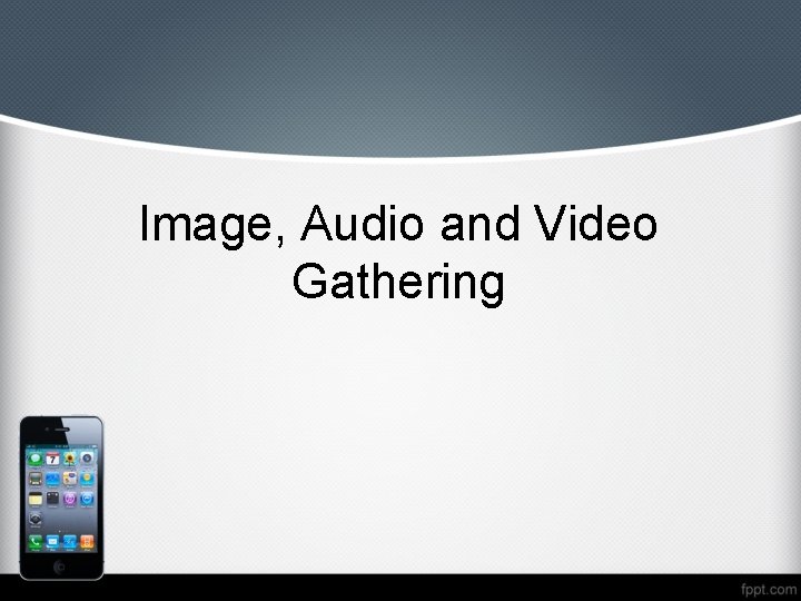 Image, Audio and Video Gathering 