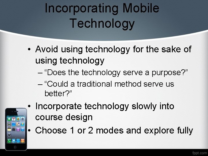 Incorporating Mobile Technology • Avoid using technology for the sake of using technology –