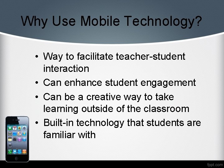 Why Use Mobile Technology? • Way to facilitate teacher-student interaction • Can enhance student