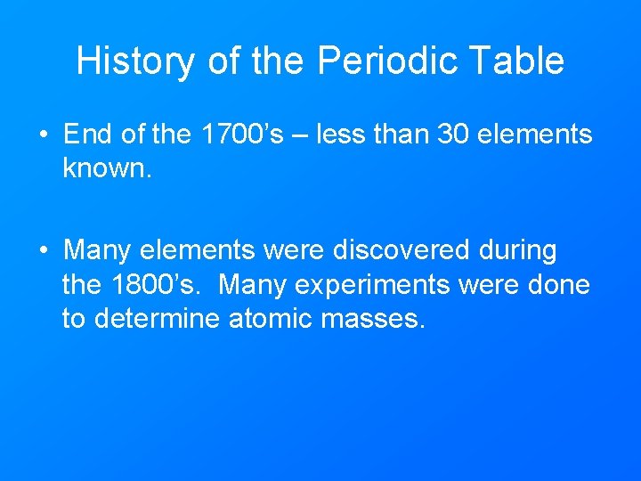 History of the Periodic Table • End of the 1700’s – less than 30