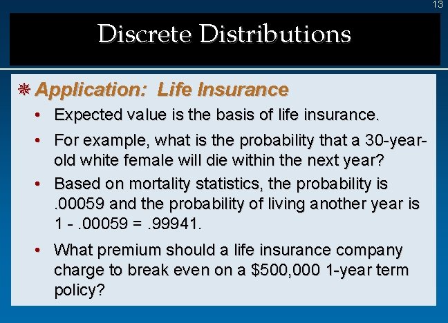 13 Discrete Distributions ¯ Application: Life Insurance • Expected value is the basis of