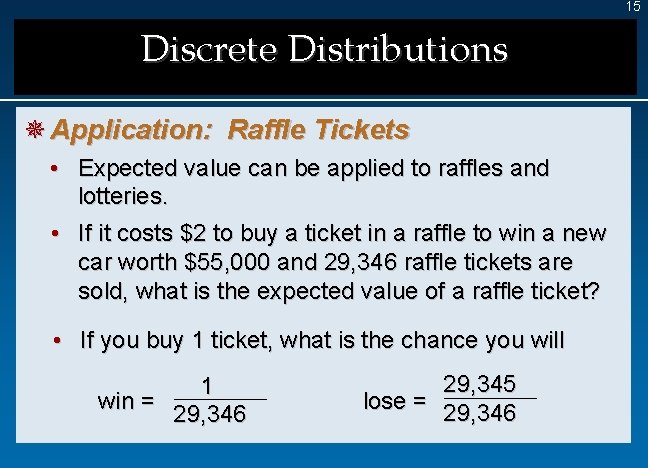 15 Discrete Distributions ¯ Application: Raffle Tickets • Expected value can be applied to