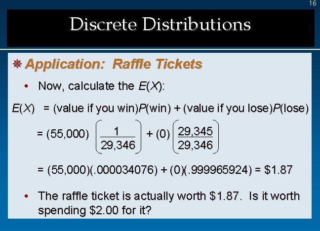 16 Discrete Distributions ¯ Application: Raffle Tickets • Now, calculate the E(X): E(X) =