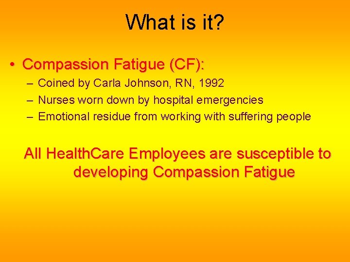 What is it? • Compassion Fatigue (CF): – Coined by Carla Johnson, RN, 1992