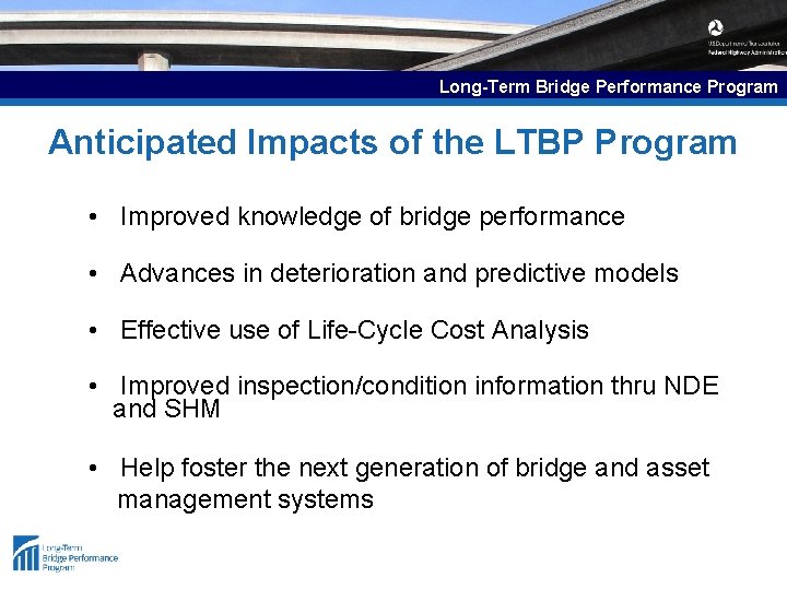Long-Term Bridge Performance Program Anticipated Impacts of the LTBP Program • Improved knowledge of