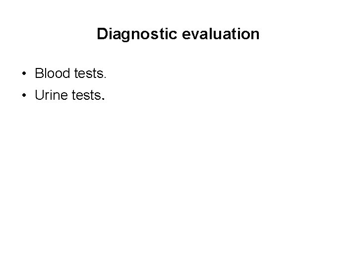 Diagnostic evaluation • Blood tests. • Urine tests. 