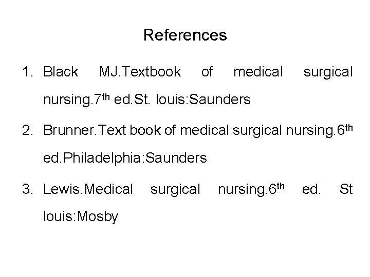 References 1. Black MJ. Textbook of medical surgical nursing. 7 th ed. St. louis: