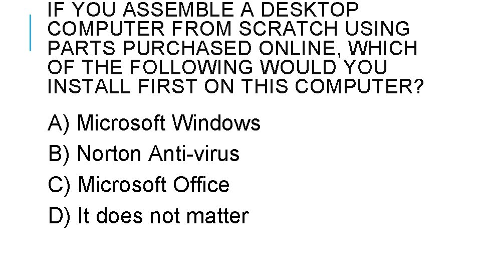 IF YOU ASSEMBLE A DESKTOP COMPUTER FROM SCRATCH USING PARTS PURCHASED ONLINE, WHICH OF