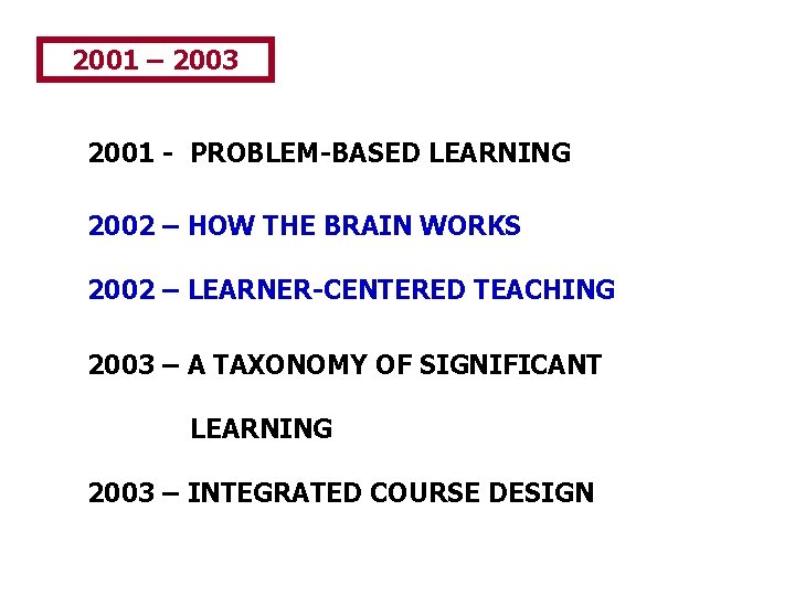 2001 – 2003 2001 - PROBLEM-BASED LEARNING 2002 – HOW THE BRAIN WORKS 2002