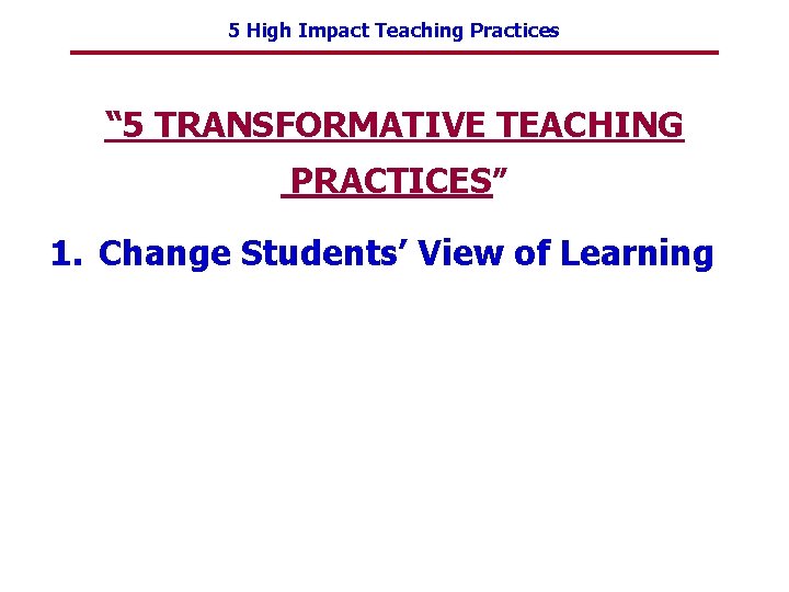 5 High Impact Teaching Practices “ 5 TRANSFORMATIVE TEACHING PRACTICES” 1. Change Students’ View