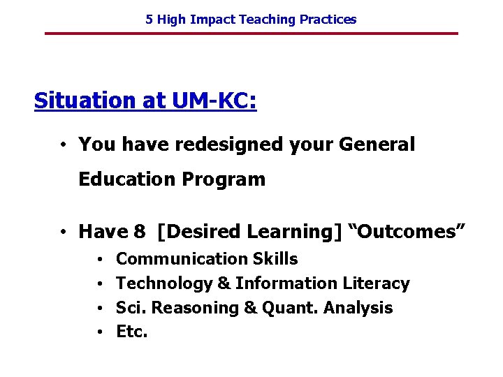 5 High Impact Teaching Practices Situation at UM-KC: • You have redesigned your General