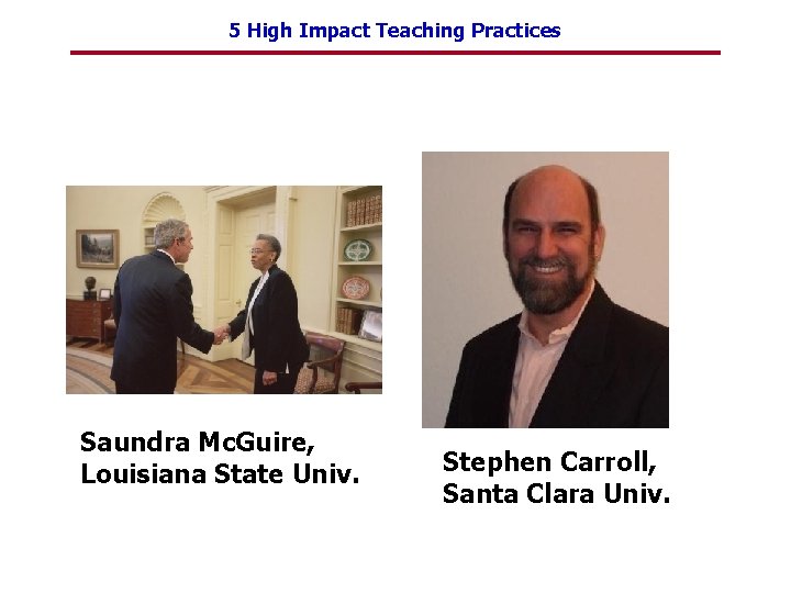 5 High Impact Teaching Practices Saundra Mc. Guire, Louisiana State Univ. Stephen Carroll, Santa